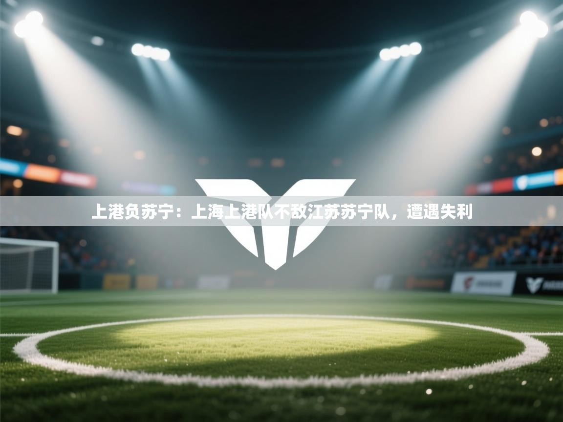 上港负苏宁：上海上港队不敌江苏苏宁队，遭遇失利  第2张
