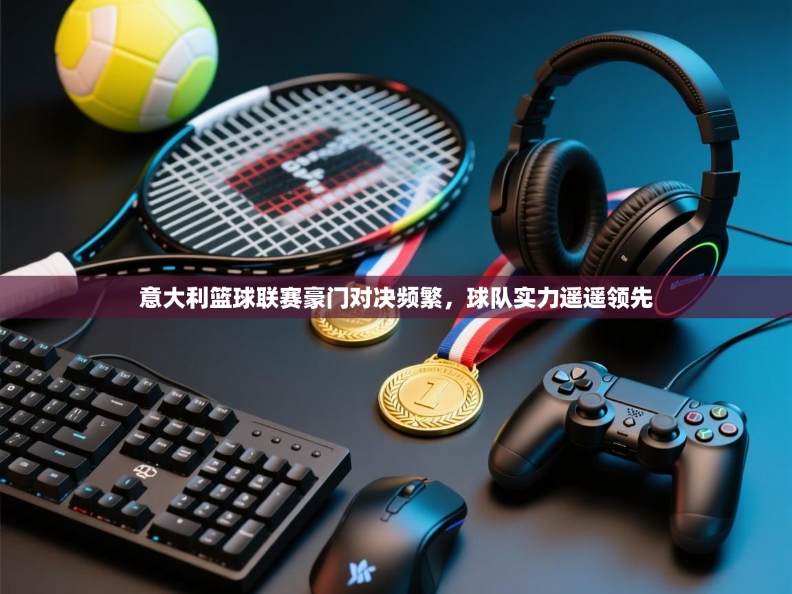 意大利篮球联赛豪门对决频繁，球队实力遥遥领先