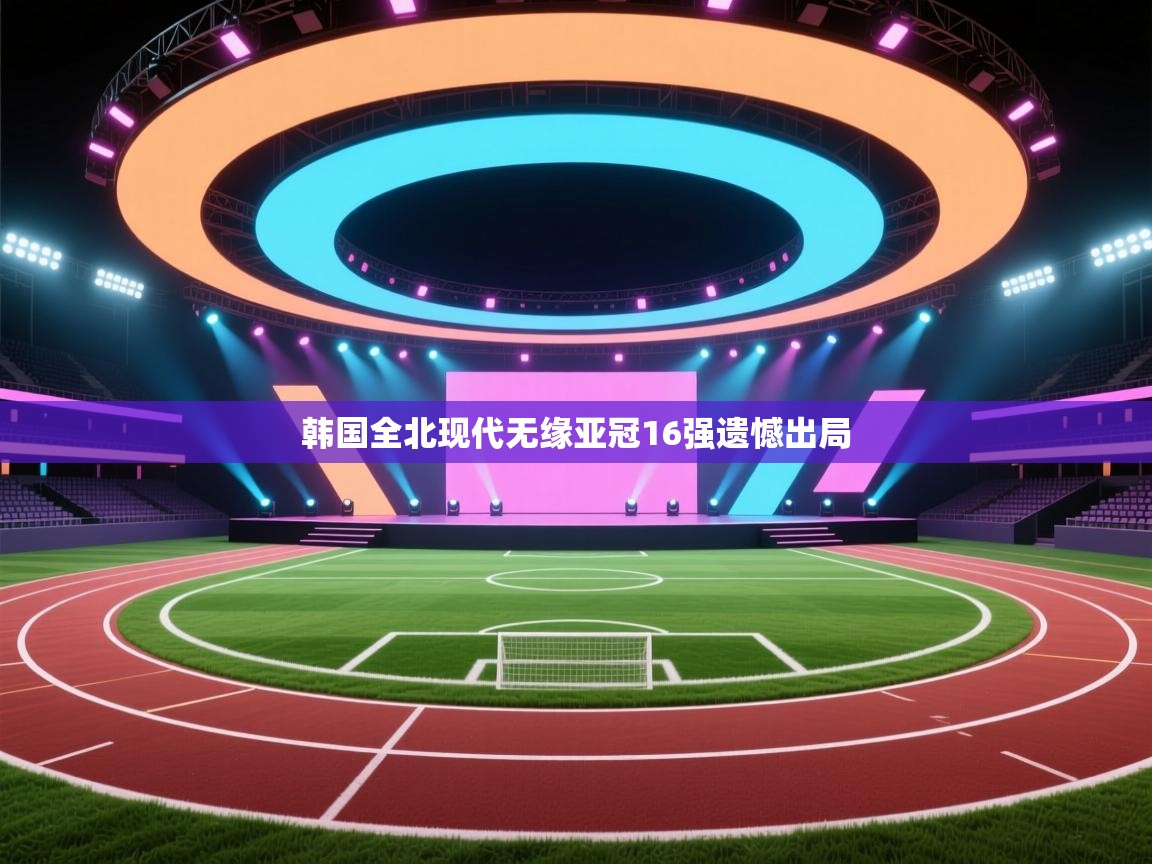 韩国全北现代无缘亚冠16强遗憾出局  第1张