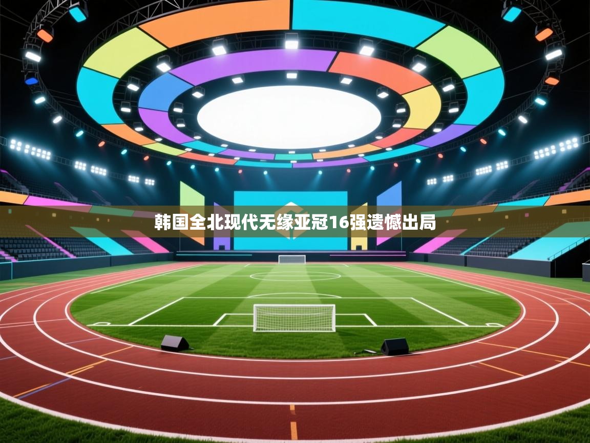 韩国全北现代无缘亚冠16强遗憾出局  第2张