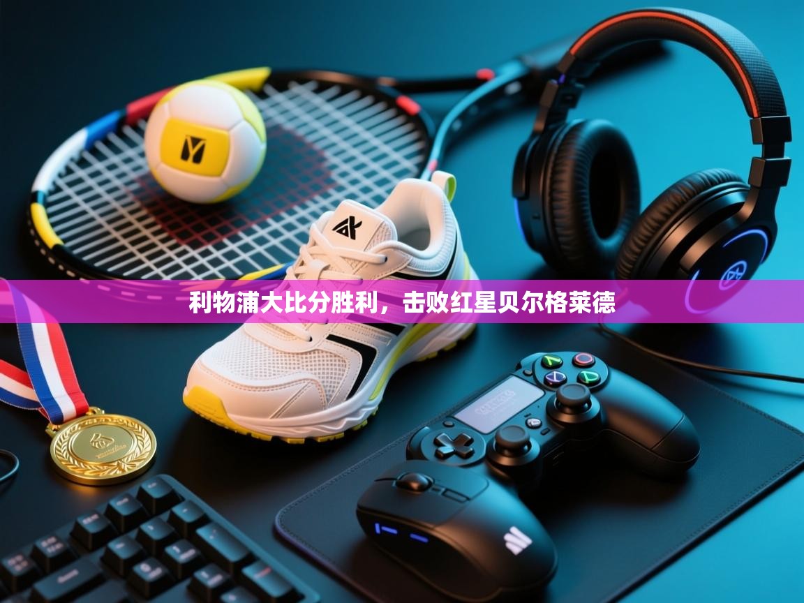 利物浦大比分胜利，击败红星贝尔格莱德  第1张