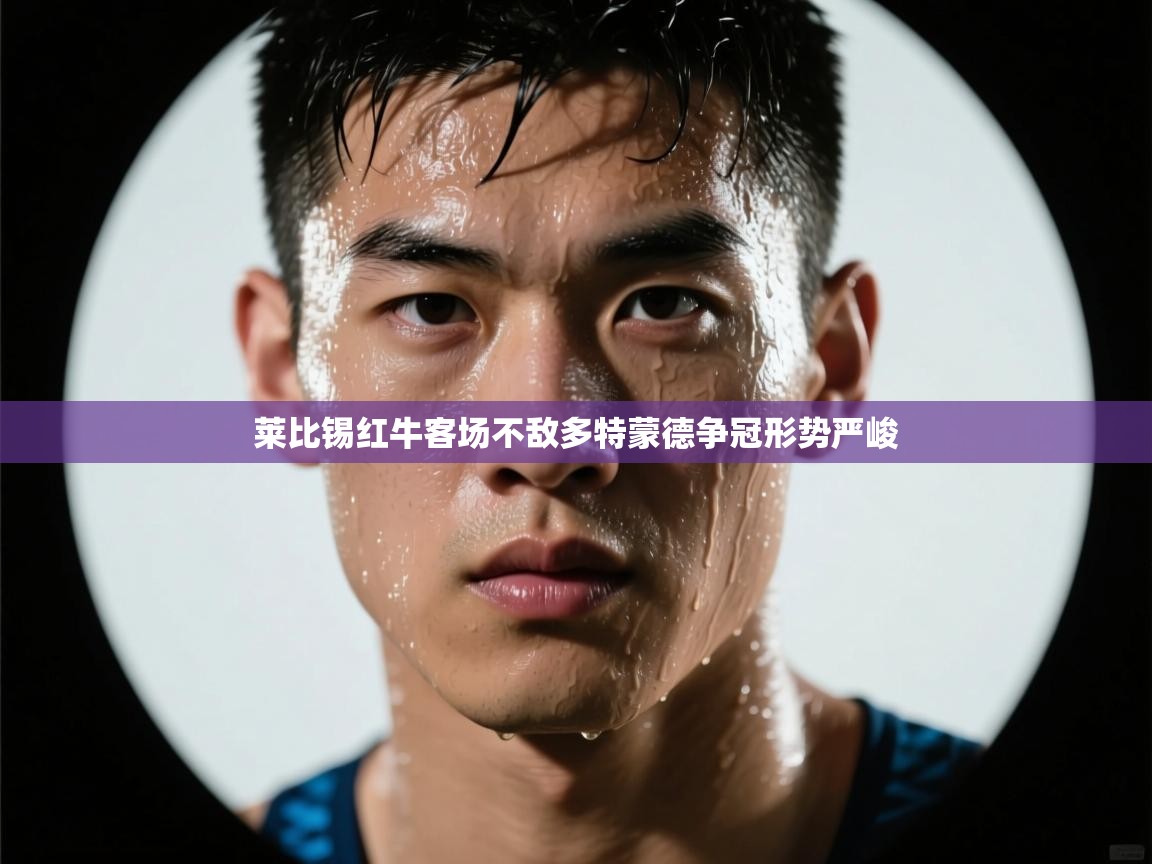 莱比锡红牛客场不敌多特蒙德争冠形势严峻