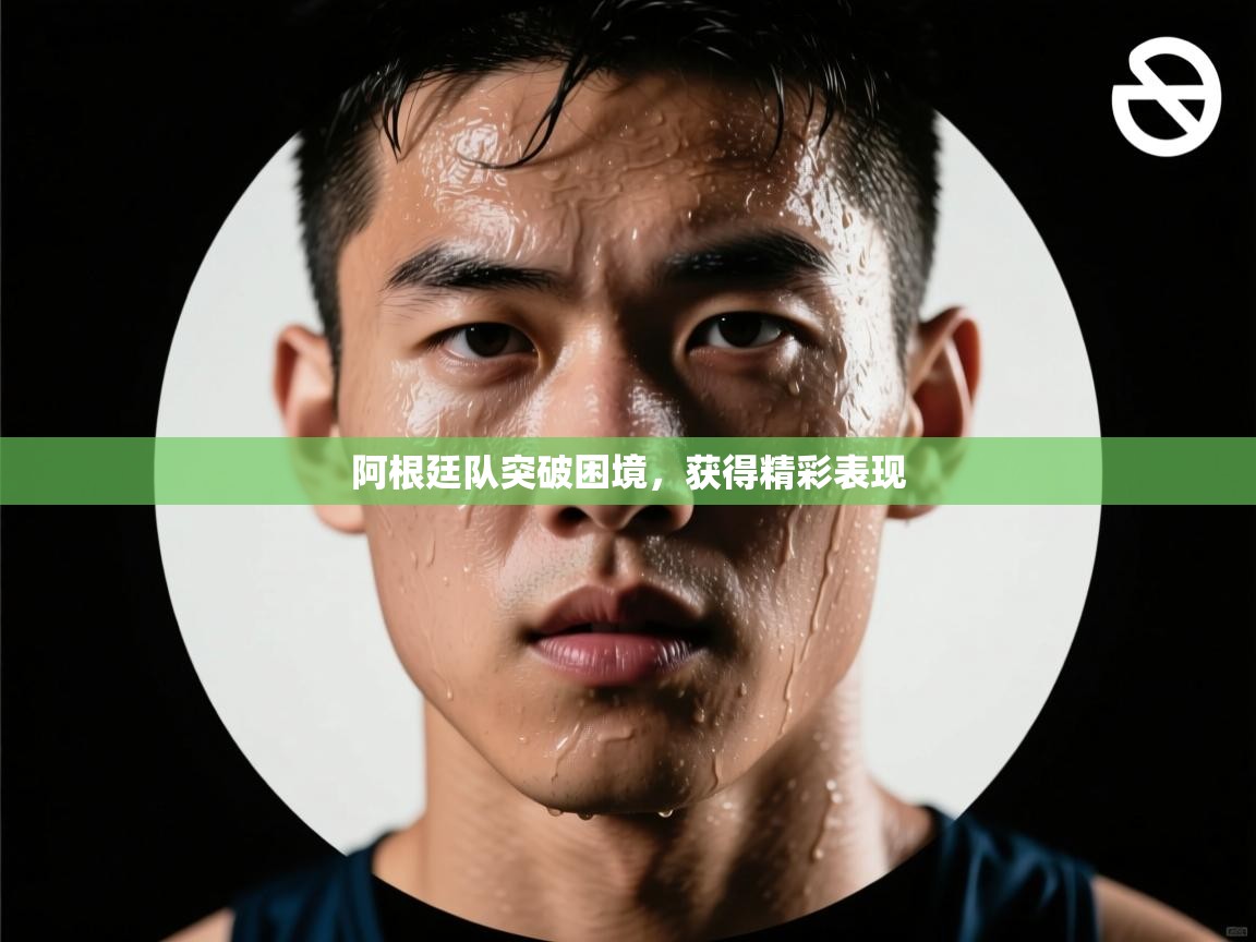 阿根廷队突破困境，获得精彩表现  第2张