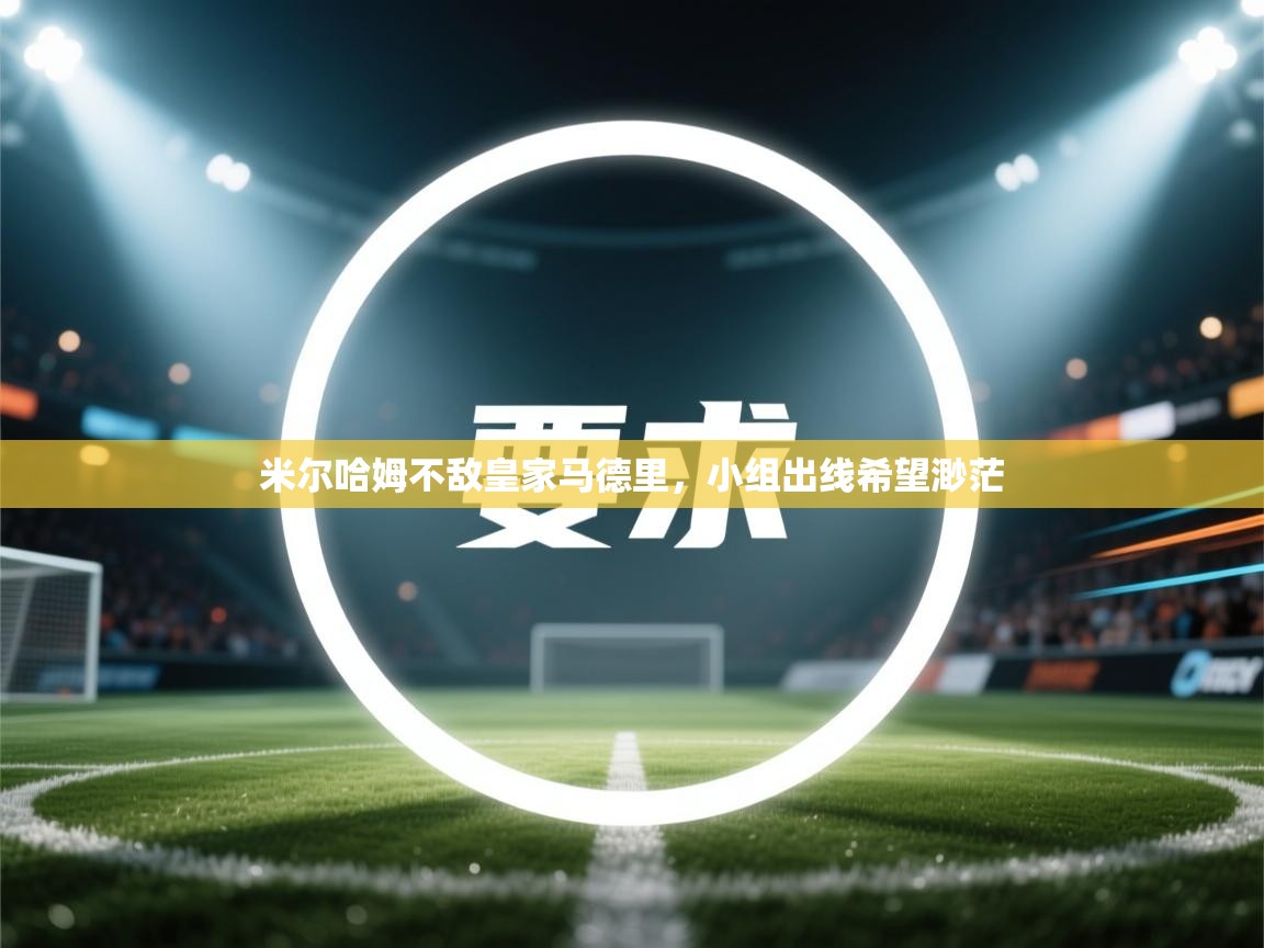 米尔哈姆不敌皇家马德里，小组出线希望渺茫  第2张