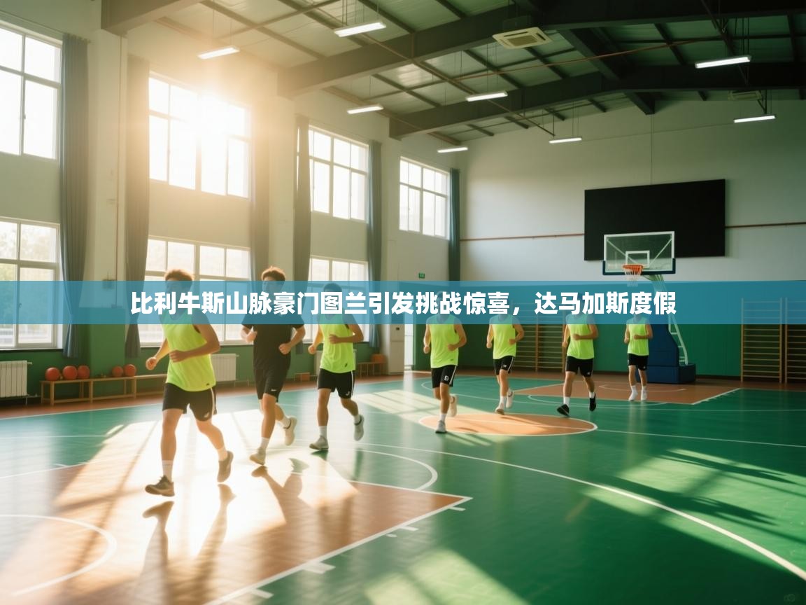 比利牛斯山脉豪门图兰引发挑战惊喜，达马加斯度假