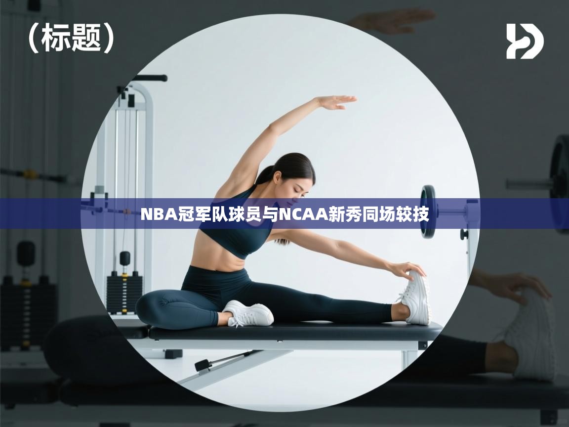 NBA冠军队球员与NCAA新秀同场较技